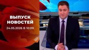 Выпуск новостей в 10:00 от 24.05.2026