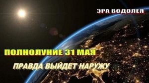 Полнолуние 31 мая | ПРАВДА ВЫЙДЕТ НАРУЖУ