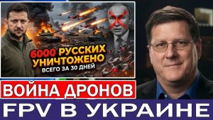 Скотт Риттер Украинские FPV-дроны уничтожают 6000 российских солдат за 30 дней