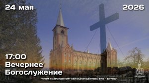 24.05.2026 | Вечернее Богослужение | 17:00
