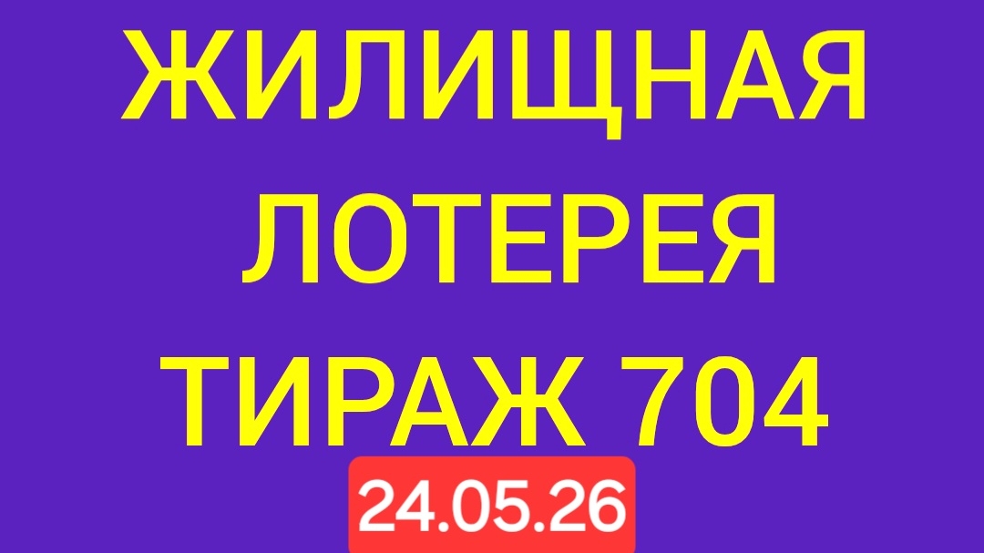 ЖИЛИЩНАЯ ЛОТЕРЕЯ ТИРАЖ 704 от 24.05.26. Проверить билет Жилищная Лотерея 704 . Жилищная лотпрея 704 смотреть онлайн