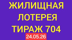 ЖИЛИЩНАЯ ЛОТЕРЕЯ ТИРАЖ 704 от 24.05.26.  Проверить билет Жилищная Лотерея 704 . Жилищная лотпрея 704
