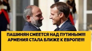 ПАШИНЯН СМЕЕТСЯ НАД ПУТИНЫМ!!! АРМЕНИЯ СТАЛА БЛИЖЕ К ЕВРОПЕ!!!