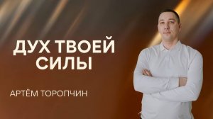 Артём Торопчин / Дух Твоей силы  / 25.05.2026