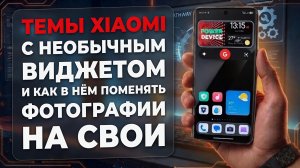 Темы XIAOMI с необычным виджетом и как в нём поменять фотографии на свои