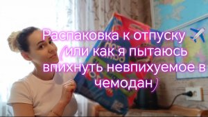 Распаковка к отпуску ✈️ (или как я пытаюсь впихнуть невпихуемое в чемодан)