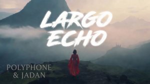 POLYPHONE & JADAN 🎹 Largo Echo