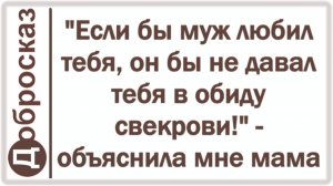 «Если бы муж любил тебя, он бы не давал тебя в обиду свекрови!» - объяснила мне мама