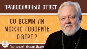 Со всеми ли можно говорить о вере ?  Протоиерей Михаил Дудко