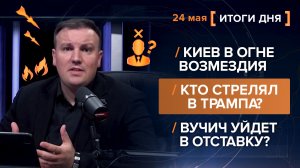Киев в огне возмездия. Кто стрелял в Трампа? Вучич уйдет в отставку? - итоги 24 мая