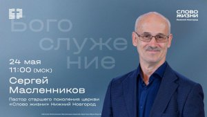 Сергей Масленников ст. / Воскресное богослужение / Церковь «Слово жизни» Нижний Новгород