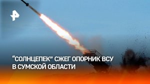 Расчет «Солнцепека» уничтожил крупный опорный пункт ВСУ в Сумской области