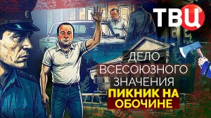 Дело союзного значения. Пикник на обочине. Документальный фильм ТВЦ