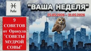 РЫБЫ: «ВАША НЕДЕЛЯ с 25 по 31 МАЯ 2026 года» (оракул «СОВЕТЫ МУДРОЙ СОВЫ»)!!!