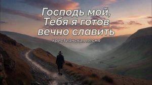 Господь мой, Тебя я готов вечно славить | ХРИСТИАНСКАЯ ПЕСНЯ