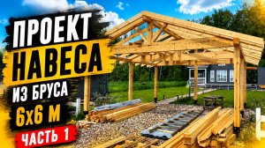 Проект навеса из бруса 6х6 м — Часть 1 | Силовой каркас