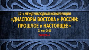 17-я МЕЖДУНАРОДНАЯ КОНФЕРЕНЦИЯ «ДИАСПОРЫ ВОСТОКА и РОССИИ: ПРОШЛОЕ и НАСТОЯЩЕЕ» 20–21 мая 2026