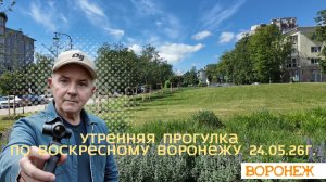 Утренняя прогулка по воскресному Воронежу 24.05.26г.