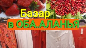 Базар в ОБА, АЛАНЬЯ, смотрим платья, купили черешню