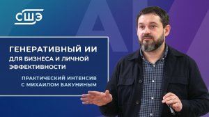Практический интенсив «Генеративный ИИ для бизнеса и личной эффективности» с Михаилом Бакуниным