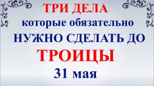 Три дела которые нужно сделать до Троицы 31 мая. Троица и Троицкая Суббота. Народные традиции