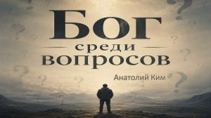 Бог среди вопросов || пастор Анатолий Ким