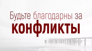 Проповедь: «Решение конфликтов: 1. Будьте благодарны за конфликты» (Вениамин Портанский)
