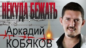 *** «НЕКУДА БЕЖАТЬ»  -  АРКАДИЙ КОБЯКОВ  ***