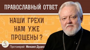 Правда ли, что наши грехи нам уже прощены, благодаря смерти Иисуса Христа?  Протоиерей Михаил Дудко