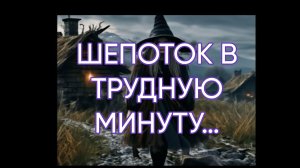 ШЕПОТОК В ТРУДНУЮ МИНУТУ…ДЛЯ ВСЕХ…