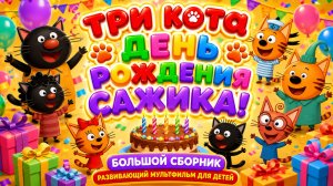 Три Кота — День рождения Сажика! 🎂🐱 Большой сборник ✨ Развивающий мультфильм для детей