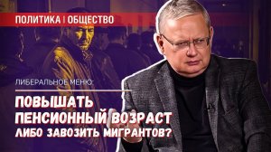 Повышать пенсионный возраст или завозить мигрантов — других альтернатив у либералов нет