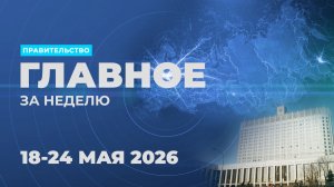 Работа Правительства. Главные события и решения недели – в дайджесте