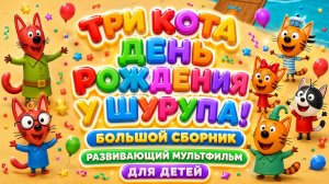 Три Кота  День рождения Шурупа! 🎂🐱 Большой сборник ✨ Развивающий мультфильм для детей
