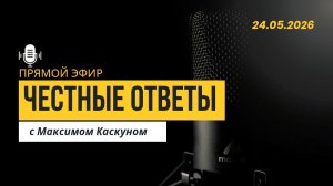 ЧЕСТНЫЕ ОТВЕТЫ С МАКСИМОМ КАСКУНОМ 24 МАЯ 2026