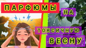 Парфюмы на эту токсичную весну.