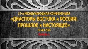 17-я МЕЖДУНАРОДНАЯ КОНФЕРЕНЦИЯ «ДИАСПОРЫ ВОСТОКА и РОССИИ: ПРОШЛОЕ и НАСТОЯЩЕЕ» 20–21 мая 2026