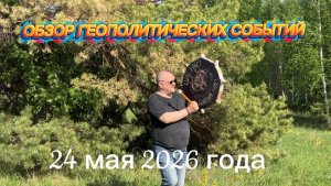 Обзор геополитических событий 24 мая 2026 от Шамана Раху