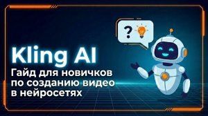 Kling AI для новичков: как создать видео из текста и фото с помощью ИИ — полный гайд