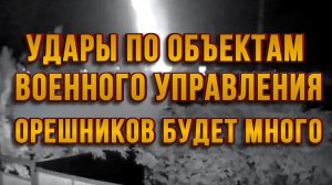УДАРЫ ПО ОБЪЕКТАМ ВОЕННОГО УПРАВЛЕНИЯ. ОРЕШНИКОВ БУДЕТ МНОГО / ТАМИР ШЕЙХ новости сводки