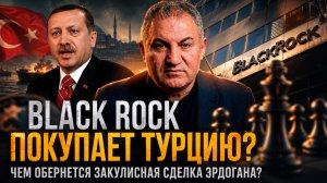 Геворг Минасян | BlackRock покупает Турцию? Чем обернется закулисная сделка Эрдогана?