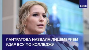 Лантратова назвала абсолютным лицемерием атаку ВСУ на колледж в Старобельске