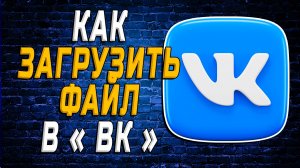 Как Загрузить Файл в ВК