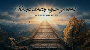 Когда окончу путь земной | ХРИСТИАНСКАЯ ПЕСНЯ