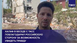 Халаф в беседе с ТАСС поблагодарил российскую сторону за возможность увидеть правду