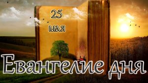 Апостол, Евангелие и Святые дня. Седмица 7-я по Пасхе. (25.05.26)