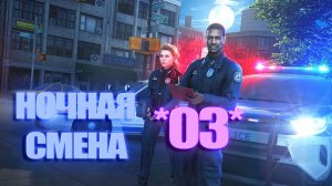 НОЧНАЯ СМЕНА ПОЛИЦЕЙСКОГО ПАТРУЛЯ *03*