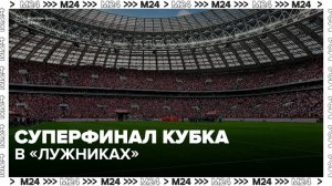 Суперфинал Кубка России по футболу пройдет в «Лужниках» 24 мая - Москва 24