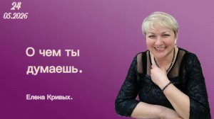 « О чем ты думаешь. « - Елена Кривых. 24.05.2026 « Слово Истины «, г. Норильск