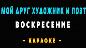 Караоке Воскресение - Мой друг художник и поэт